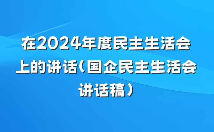 在2024年度民主生活会上的讲话（国企民主生活会讲话稿）