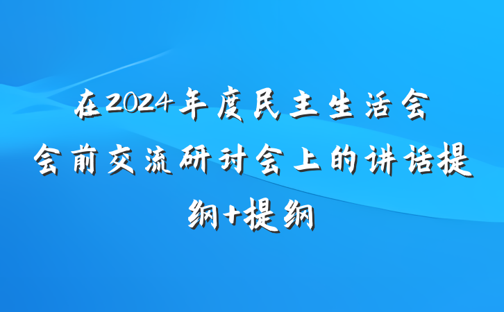 在2024年度民主生活会会前交流研讨会上的讲话提纲 提纲