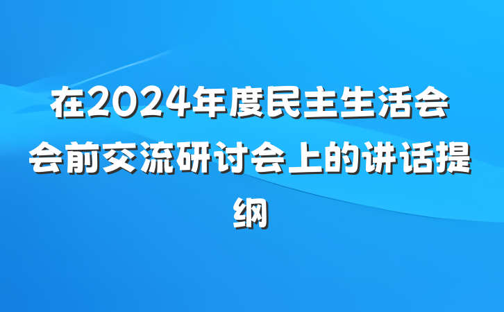 在2024年度民主生活会会前交流研讨会上的讲话提纲