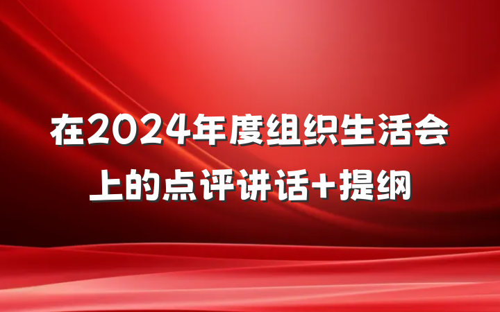 在2024年度组织生活会上的点评讲话 提纲
