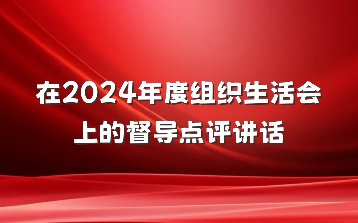 在2024年度组织生活会上的督导点评讲话