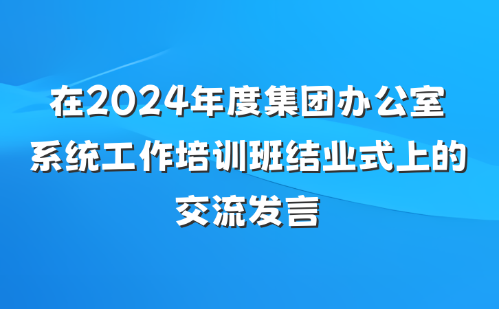 在2024年度集团办公室系统工作培训班结业式上的交流发言