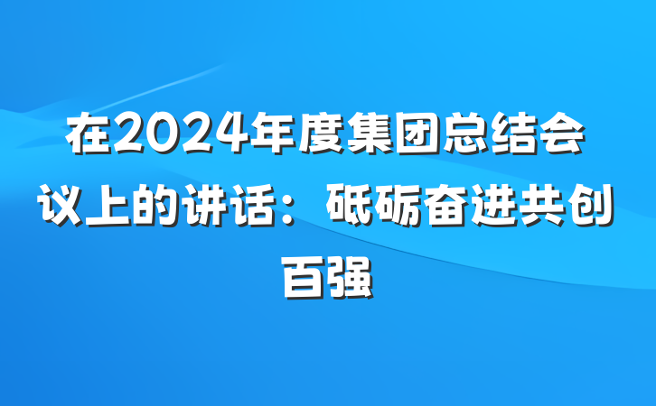 在2024年度集团总结会议上的讲话：砥砺奋进共创百强