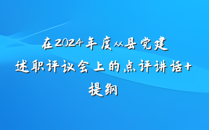 在2024年度xx县党建述职评议会上的点评讲话 提纲