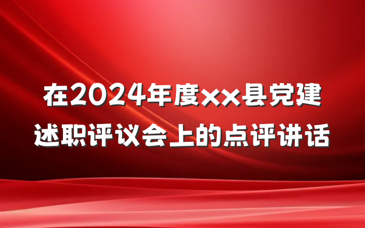 在2024年度xx县党建述职评议会上的点评讲话