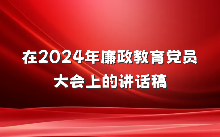 在2024年廉政教育党员大会上的讲话稿