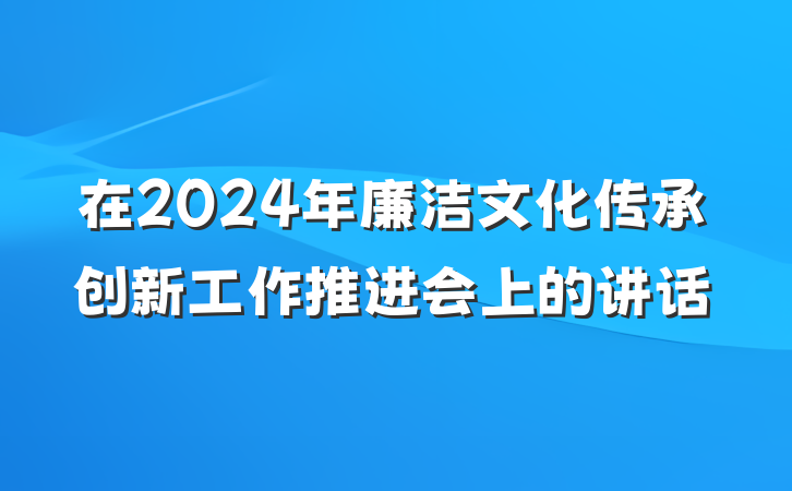 在2024年廉洁文化传承创新工作推进会上的讲话