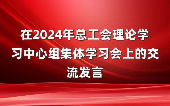 在2024年总工会理论学习中心组集体学习会上的交流发言