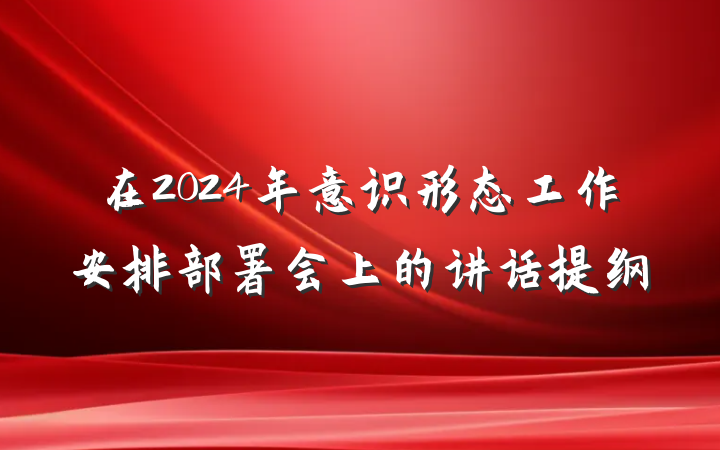 在2024年意识形态工作安排部署会上的讲话提纲