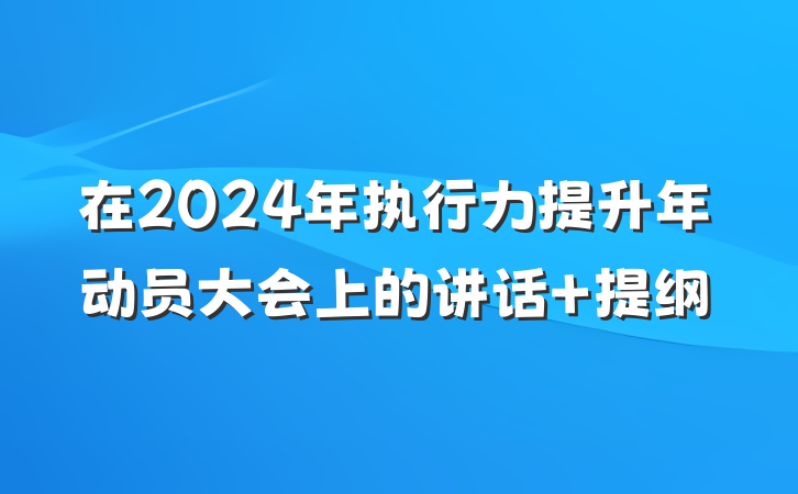 在2024年执行力提升年动员大会上的讲话 提纲