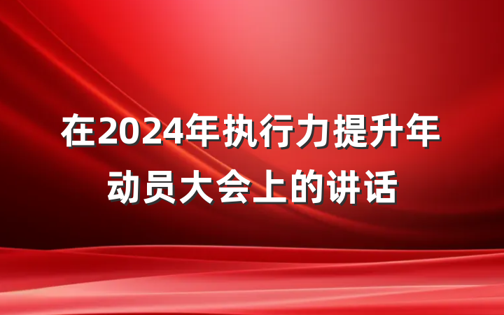 在2024年执行力提升年动员大会上的讲话