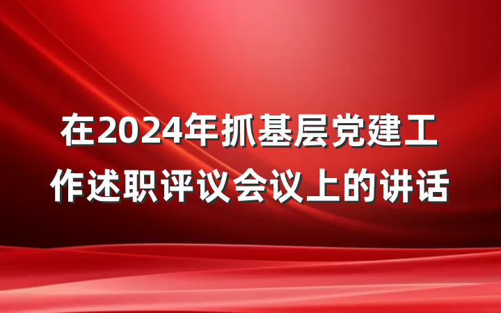 在2024年抓基层党建工作述职评议会议上的讲话