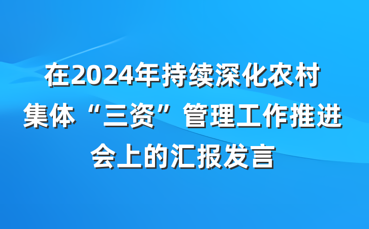 在2024年持续深化农村集体“三资”管理工作推进会上的汇报发言