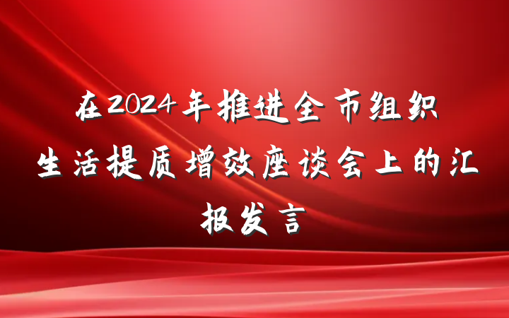 在2024年推进全市组织生活提质增效座谈会上的汇报发言