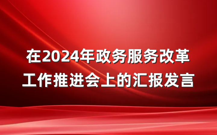 在2024年政务服务改革工作推进会上的汇报发言