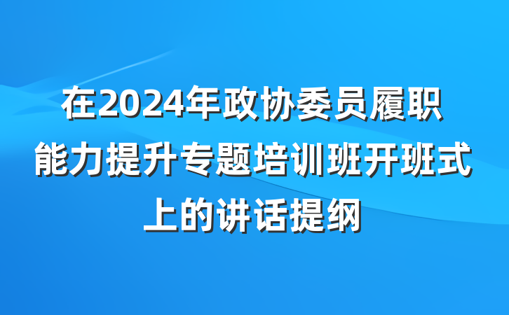 在2024年政协委员履职能力提升专题培训班开班式上的讲话提纲