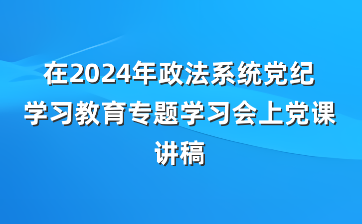 在2024年政法系统党纪学习教育专题学习会上党课讲稿