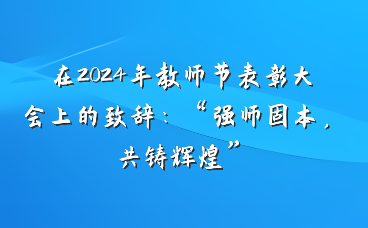 在2024年教师节表彰大会上的致辞：“强师固本，共铸辉煌”