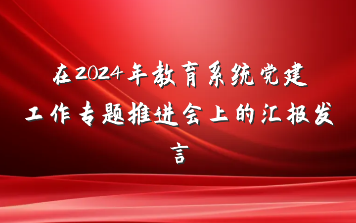 在2024年教育系统党建工作专题推进会上的汇报发言