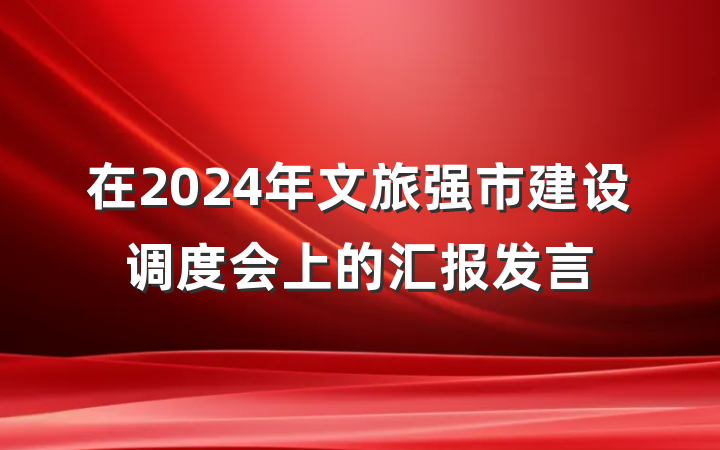 在2024年文旅强市建设调度会上的汇报发言