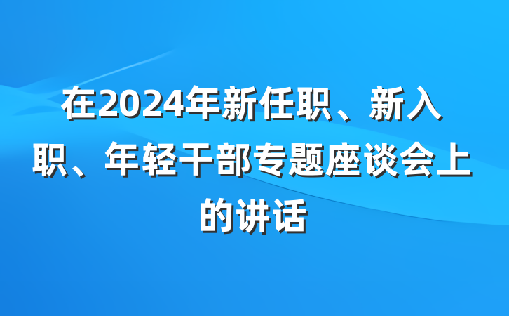 在2024年新任职、新入职、年轻干部专题座谈会上的讲话