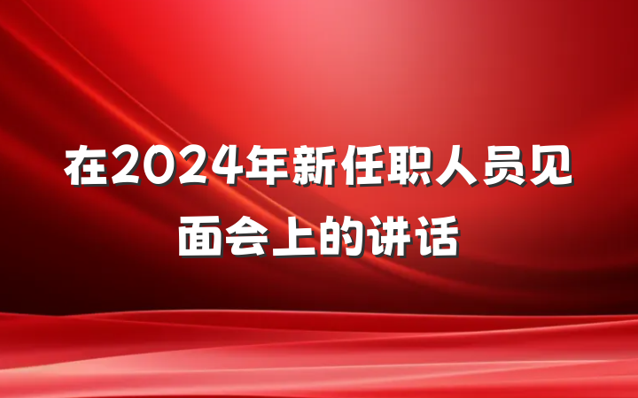 在2024年新任职人员见面会上的讲话