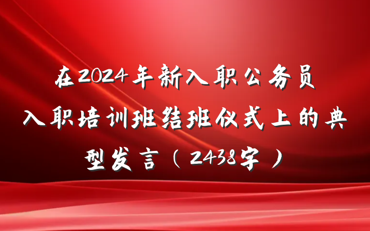 在2024年新入职公务员入职培训班结班仪式上的典型发言（2438字）