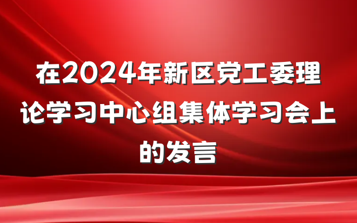 在2024年新区党工委理论学习中心组集体学习会上的发言