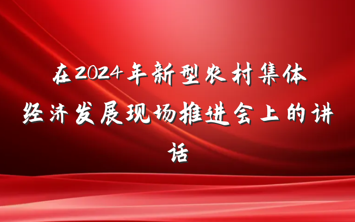 在2024年新型农村集体经济发展现场推进会上的讲话