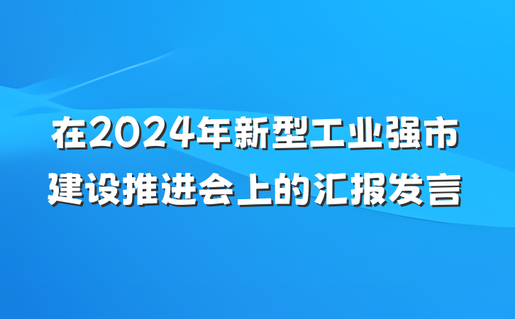 在2024年新型工业强市建设推进会上的汇报发言