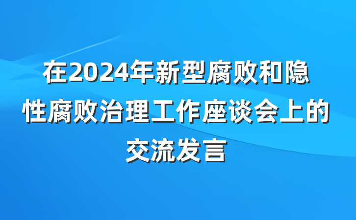 在2024年新型腐败和隐性腐败治理工作座谈会上的交流发言