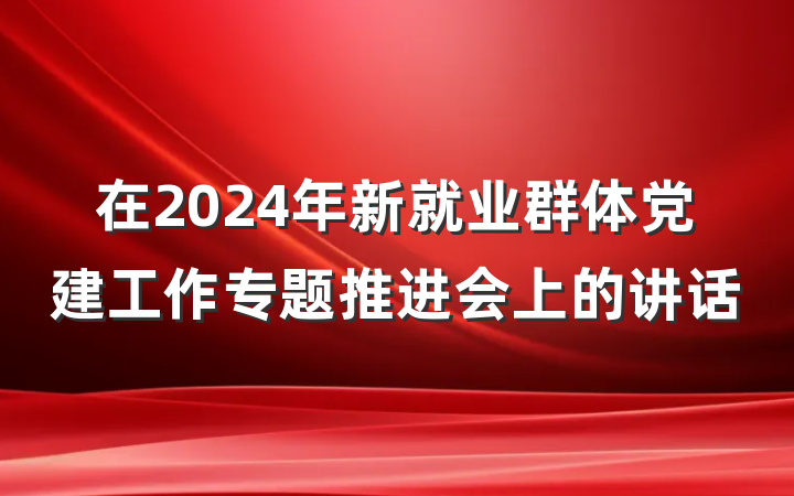 在2024年新就业群体党建工作专题推进会上的讲话