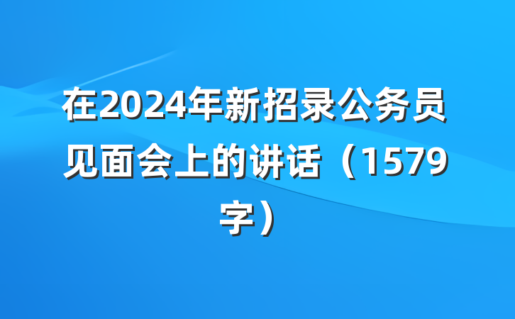 在2024年新招录公务员见面会上的讲话（1579字）