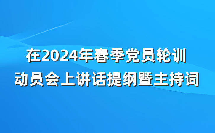 在2024年春季党员轮训动员会上讲话提纲暨主持词