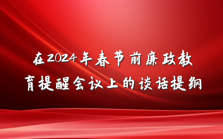 在2024年春节前廉政教育提醒会议上的谈话提纲