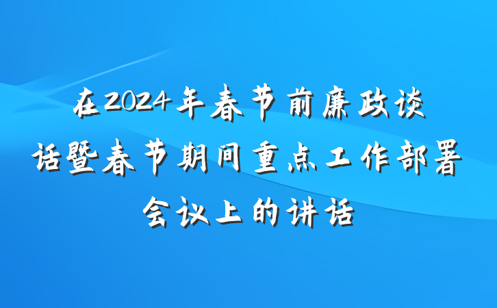 在2024年春节前廉政谈话暨春节期间重点工作部署会议上的讲话