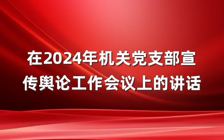 在2024年机关党支部宣传舆论工作会议上的讲话