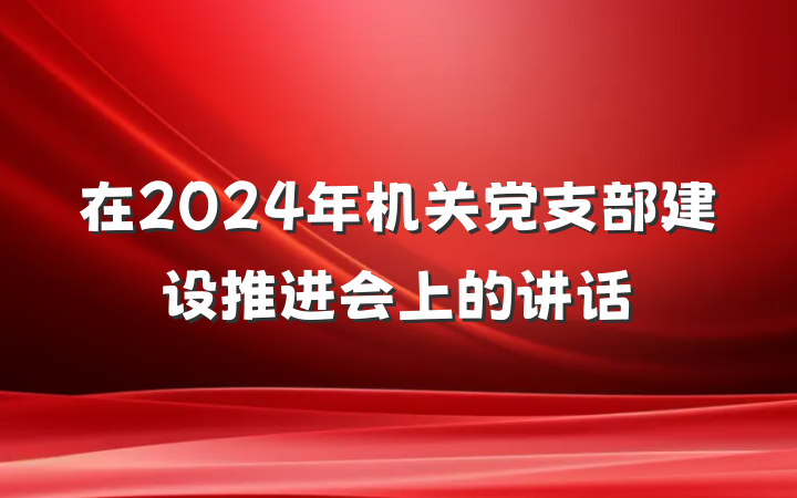 在2024年机关党支部建设推进会上的讲话