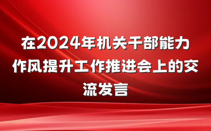 在2024年机关干部能力作风提升工作推进会上的交流发言