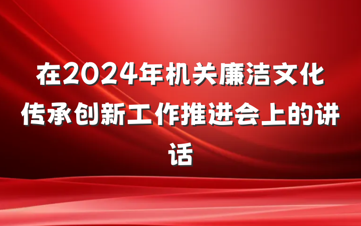 在2024年机关廉洁文化传承创新工作推进会上的讲话