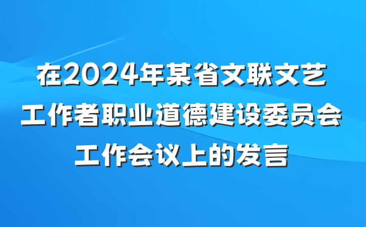 在2024年某省文联文艺工作者职业道德建设委员会工作会议上的发言