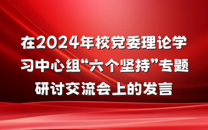 在2024年校党委理论学习中心组“六个坚持”专题研讨交流会上的发言