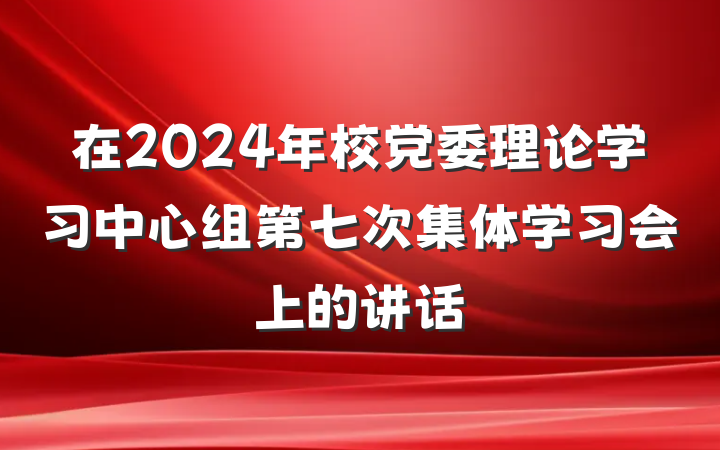在2024年校党委理论学习中心组第七次集体学习会上的讲话