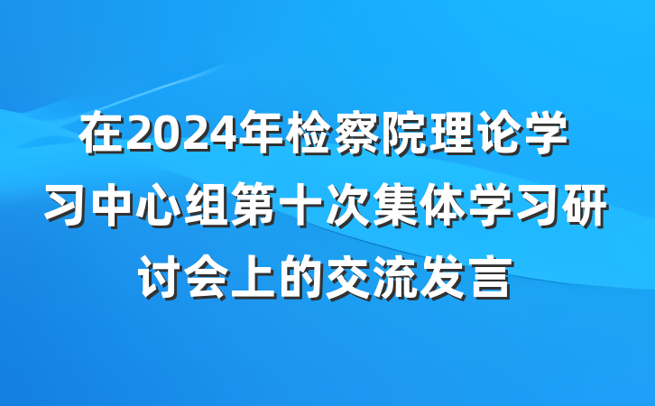 在2024年检察院理论学习中心组第十次集体学习研讨会上的交流发言