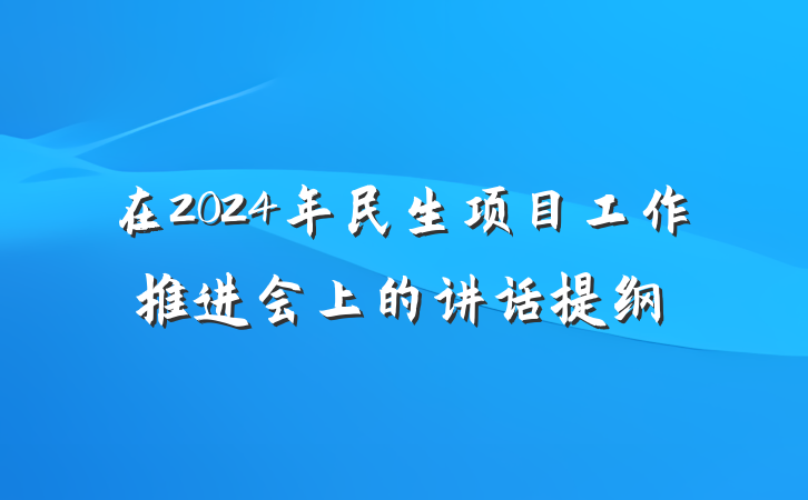 在2024年民生项目工作推进会上的讲话提纲