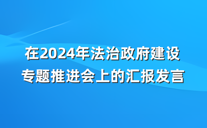 在2024年法治政府建设专题推进会上的汇报发言