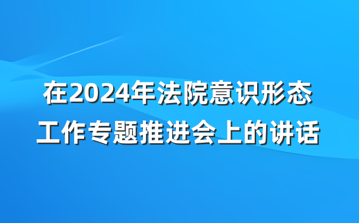 在2024年法院意识形态工作专题推进会上的讲话
