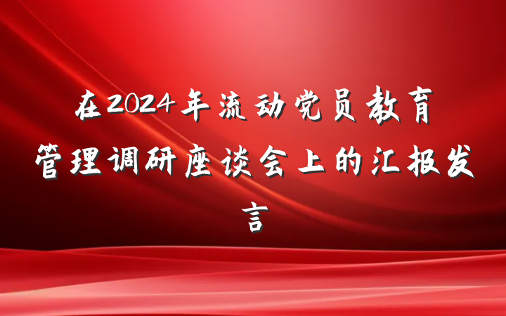 在2024年流动党员教育管理调研座谈会上的汇报发言