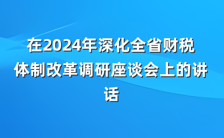 在2024年深化全省财税体制改革调研座谈会上的讲话