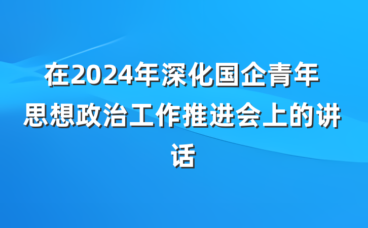 在2024年深化国企青年思想政治工作推进会上的讲话